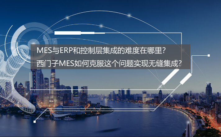 专访：MES与ERP和控制层集成的难度在哪里？西门子MES如何克服？