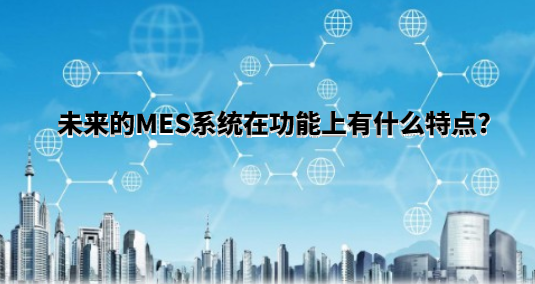 未来的MES系统在功能上有什么特点?