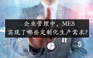 企业管理中，MES实现了哪些定制化生产需求？